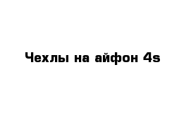 Чехлы на айфон 4s 